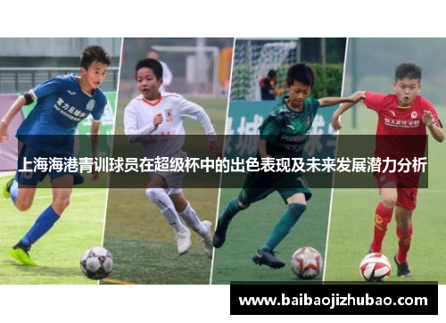 上海海港青训球员在超级杯中的出色表现及未来发展潜力分析
