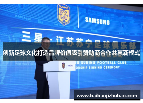 创新足球文化打造品牌价值吸引赞助商合作共赢新模式