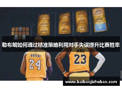 勒布朗如何通过精准策略利用对手失误提升比赛胜率