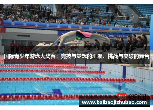 国际青少年游泳大奖赛：竞技与梦想的汇聚，挑战与突破的舞台