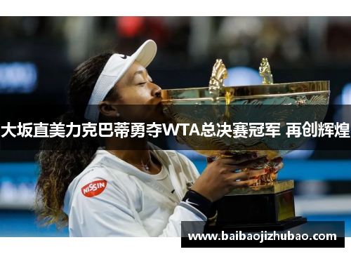 大坂直美力克巴蒂勇夺WTA总决赛冠军 再创辉煌