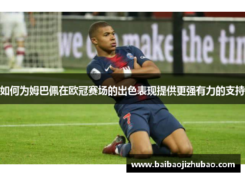 如何为姆巴佩在欧冠赛场的出色表现提供更强有力的支持