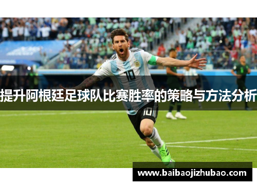 提升阿根廷足球队比赛胜率的策略与方法分析