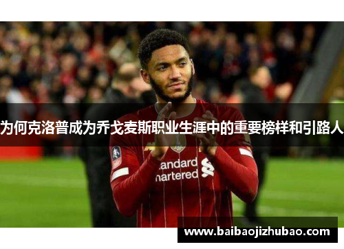 为何克洛普成为乔戈麦斯职业生涯中的重要榜样和引路人