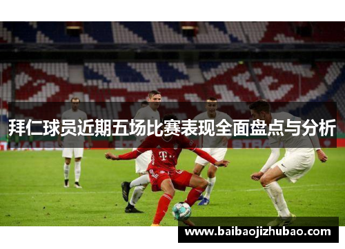 拜仁球员近期五场比赛表现全面盘点与分析
