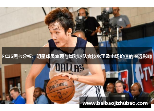 FC25黑卡分析：明星球员表现与其对球队竞技水平及市场价值的深远影响
