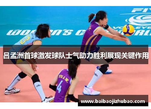 吕孟洲首球激发球队士气助力胜利展现关键作用