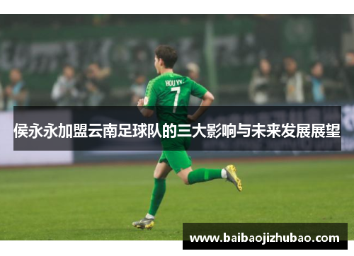 侯永永加盟云南足球队的三大影响与未来发展展望
