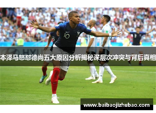 本泽马怒怼德尚五大原因分析揭秘深层次冲突与背后真相