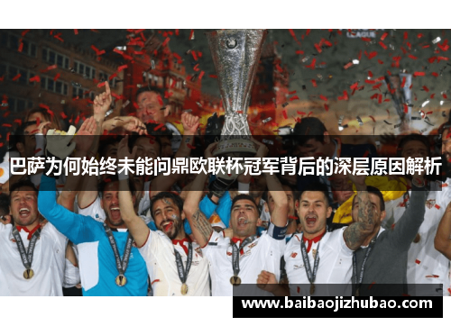 巴萨为何始终未能问鼎欧联杯冠军背后的深层原因解析 巴萨为何始终未能问鼎欧联杯冠军背后的深层原因解析