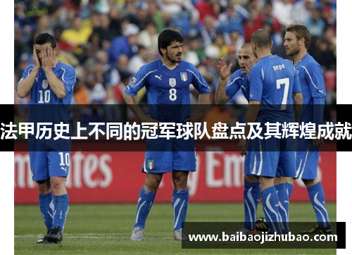 法甲历史上不同的冠军球队盘点及其辉煌成就 法甲历史上不同的冠军球队盘点及其辉煌成就